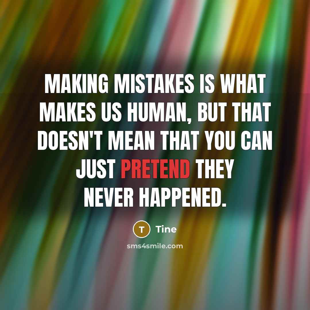 “Making mistakes is what makes us human, but that doesn't mean that you can just pretend they never happened.” quote by Tine