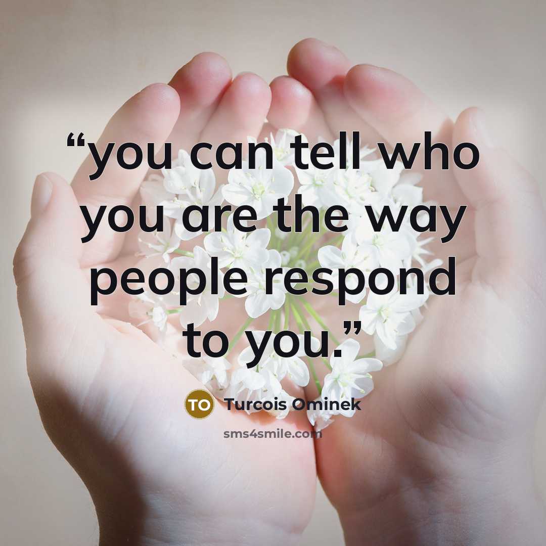 “you can tell who you are the way people respond to you.” quote by Turcois Ominek
