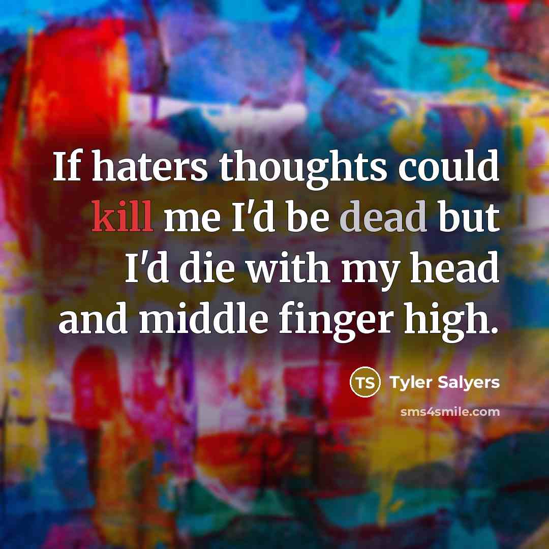 “If haters thoughts could kill me I'd be dead but I'd die with my head and middle finger high.” quote by Tyler Salyers
