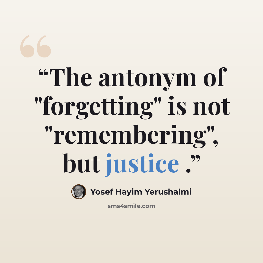 “The antonym of "forgetting" is not "remembering", but justice .” quote by Yosef Hayim Yerushalmi