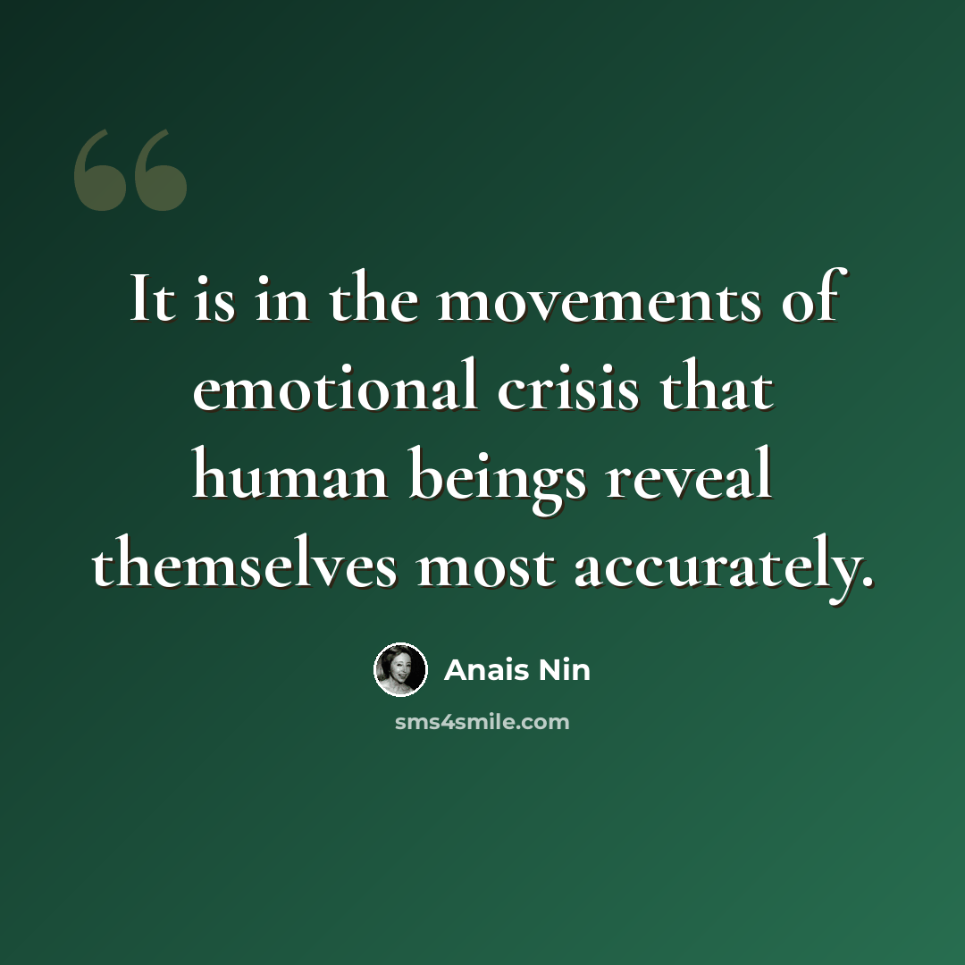 “It is in the movements of emotional crisis that human beings reveal themselves most accurately.” quote by Anais Nin