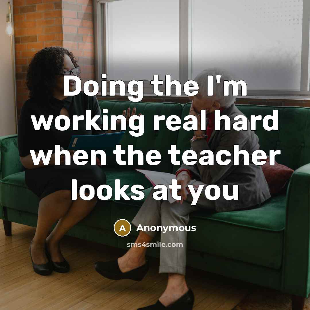 “Doing the I'm working real hard when the teacher looks at you” quote by Anonymous