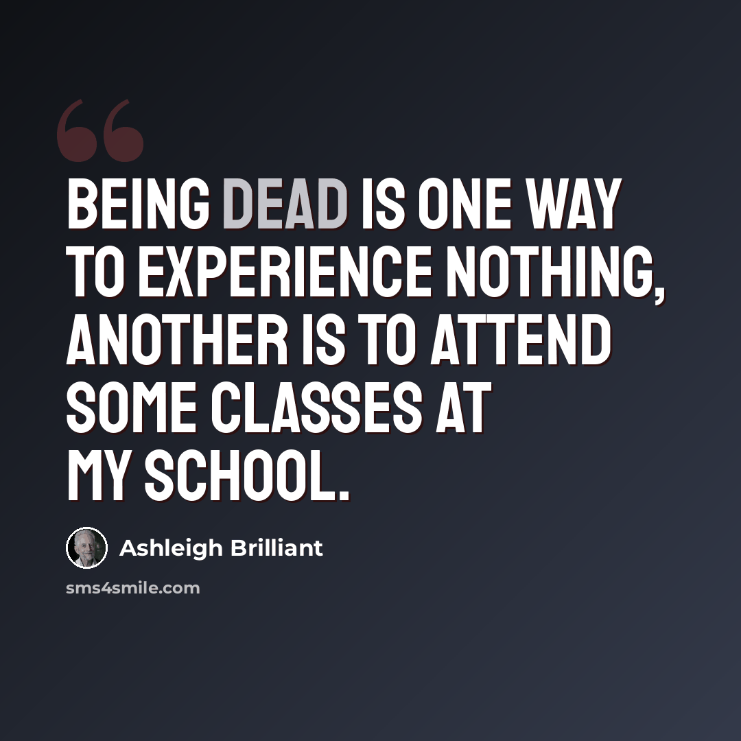 “Being dead is one way to experience nothing, another is to attend some classes at my school.” quote by Ashleigh Brilliant