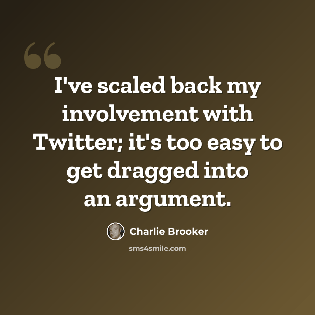 “I've scaled back my involvement with Twitter; it's too easy to get dragged into an argument.” quote by Charlie Brooker