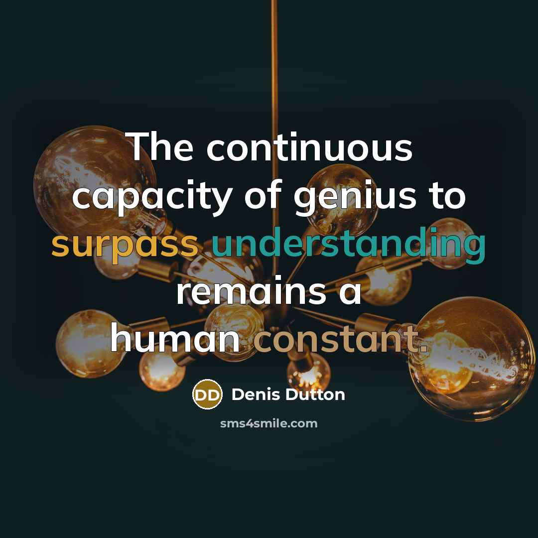 “The continuous capacity of genius to surpass understanding remains a human constant.” quote by Denis Dutton