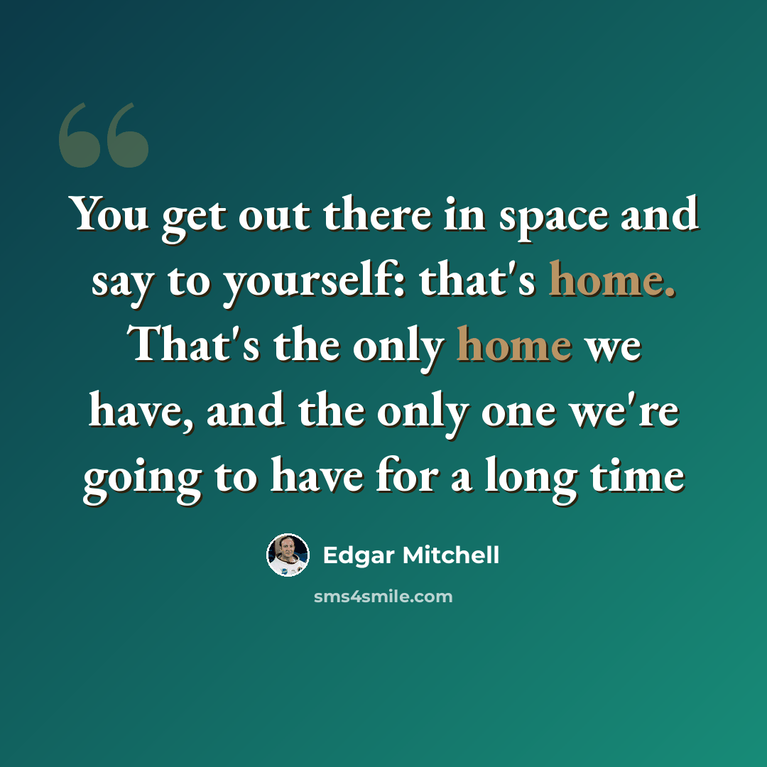 “You get out there in space and say to yourself: that's home. That's the only home we have, and the only one we're going to have for a long time” quote by Edgar Mitchell