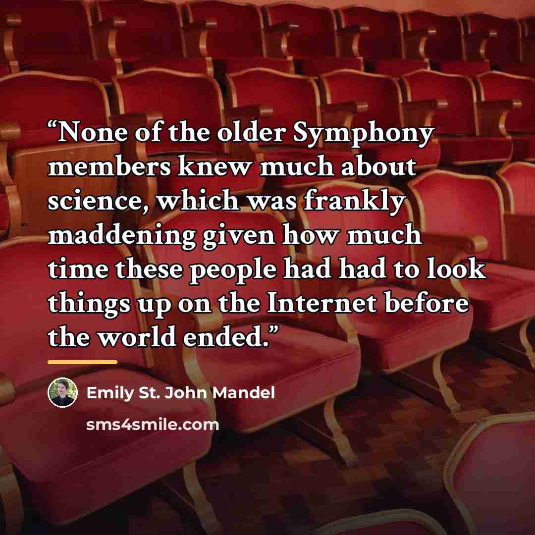 “None of the older Symphony members knew much about science, which was frankly maddening given how much time these people had had to look things up on the Internet before the world ended.” quote by Emily St. John Mandel