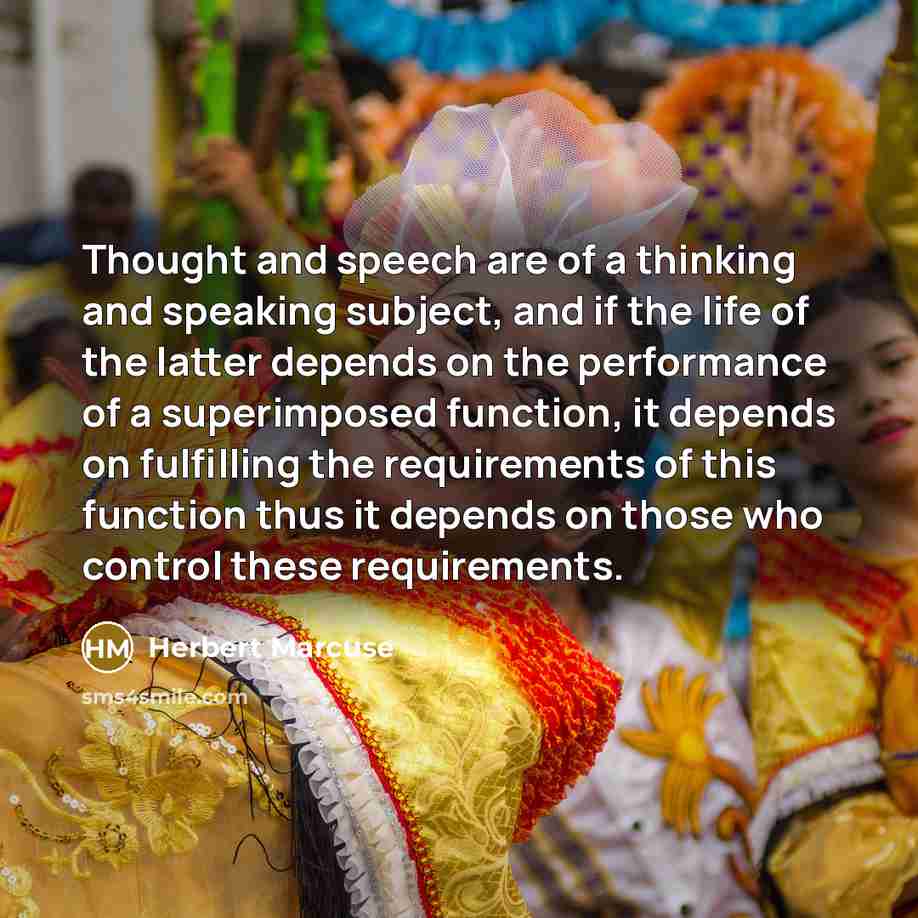 “Thought and speech are of a thinking and speaking subject, and if the life of the latter depends on the performance of a superimposed function, it depends on fulfilling the requirements of this function thus it depends on those who control these requirements.” quote by Herbert Marcuse