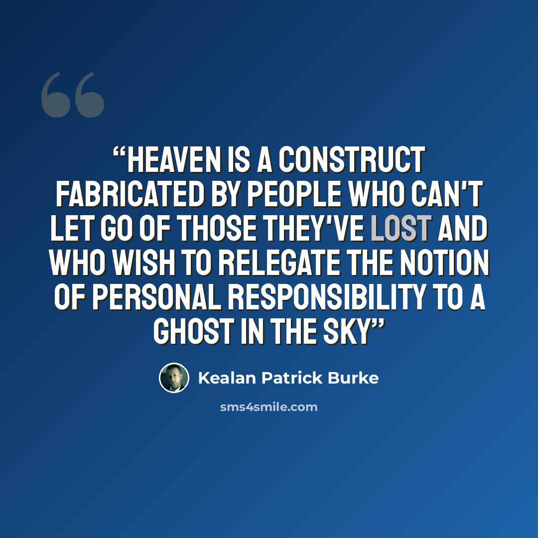 “Heaven is a construct fabricated by people who can't let go of those they've lost and who wish to relegate the notion of personal responsibility to a ghost in the sky” quote by Kealan Patrick Burke