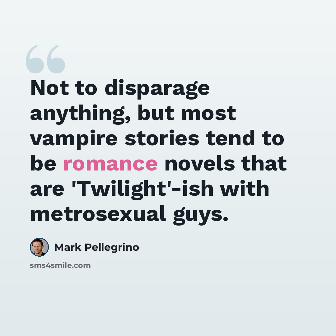“Not to disparage anything, but most vampire stories tend to be romance novels that are 'Twilight'-ish with metrosexual guys.” quote by Mark Pellegrino