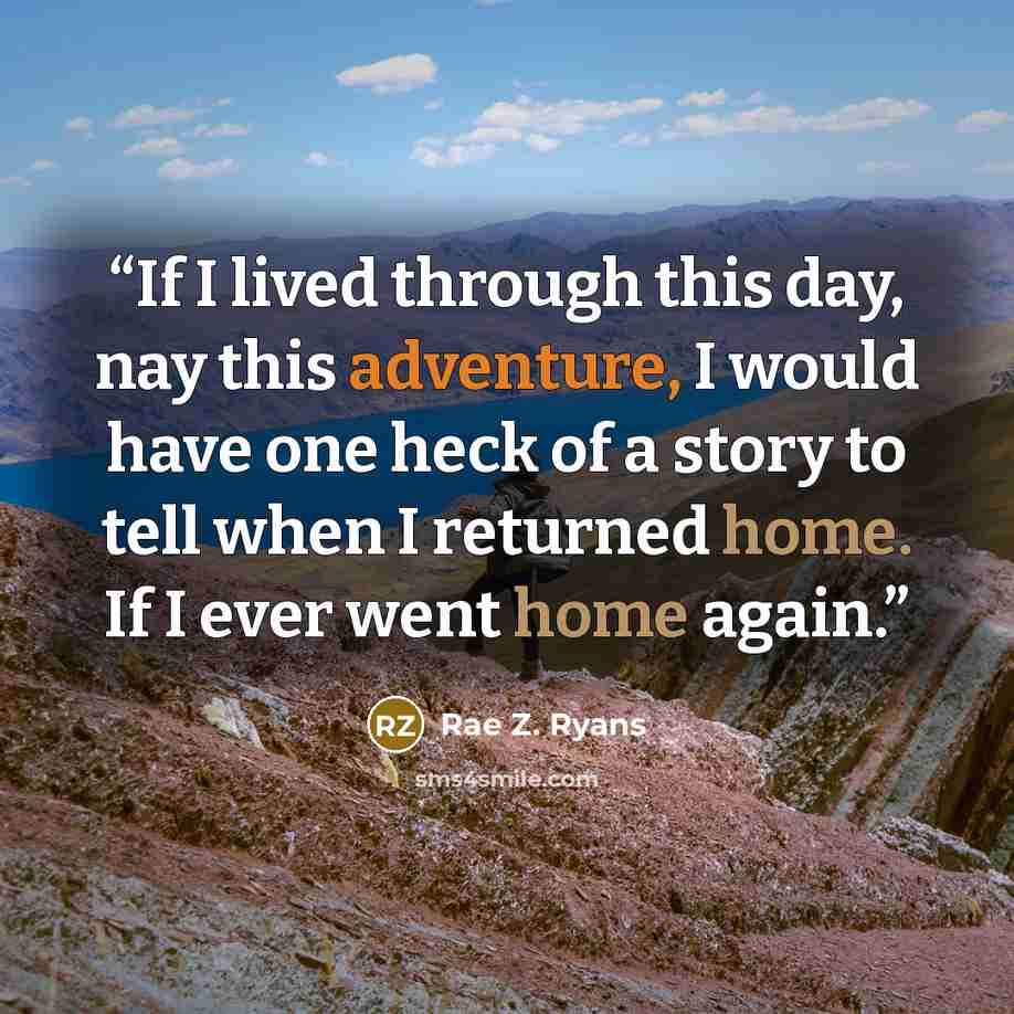 “If I lived through this day, nay this adventure, I would have one heck of a story to tell when I returned home. If I ever went home again.” quote by Rae Z. Ryans