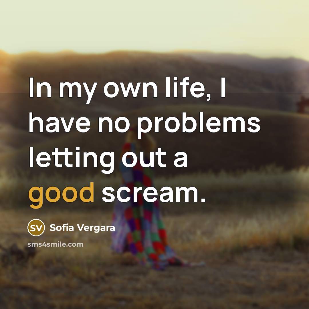 “In my own life, I have no problems letting out a good scream.” quote by Sofia Vergara