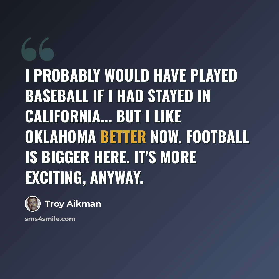 “I probably would have played baseball if I had stayed in California... But I like Oklahoma better now. Football is bigger here. It's more exciting, anyway.” quote by Troy Aikman