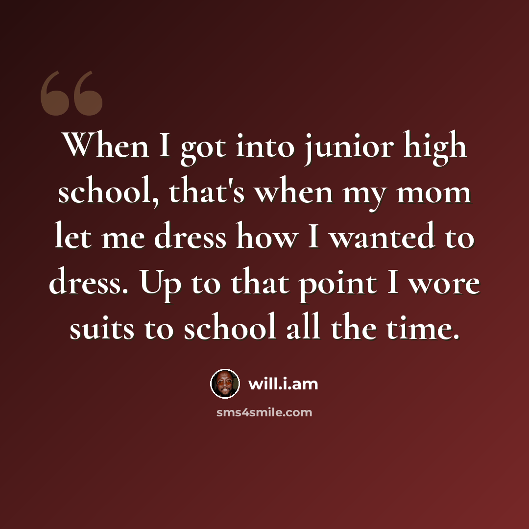 “When I got into junior high school, that's when my mom let me dress how I wanted to dress. Up to that point I wore suits to school all the time.” quote by will.i.am