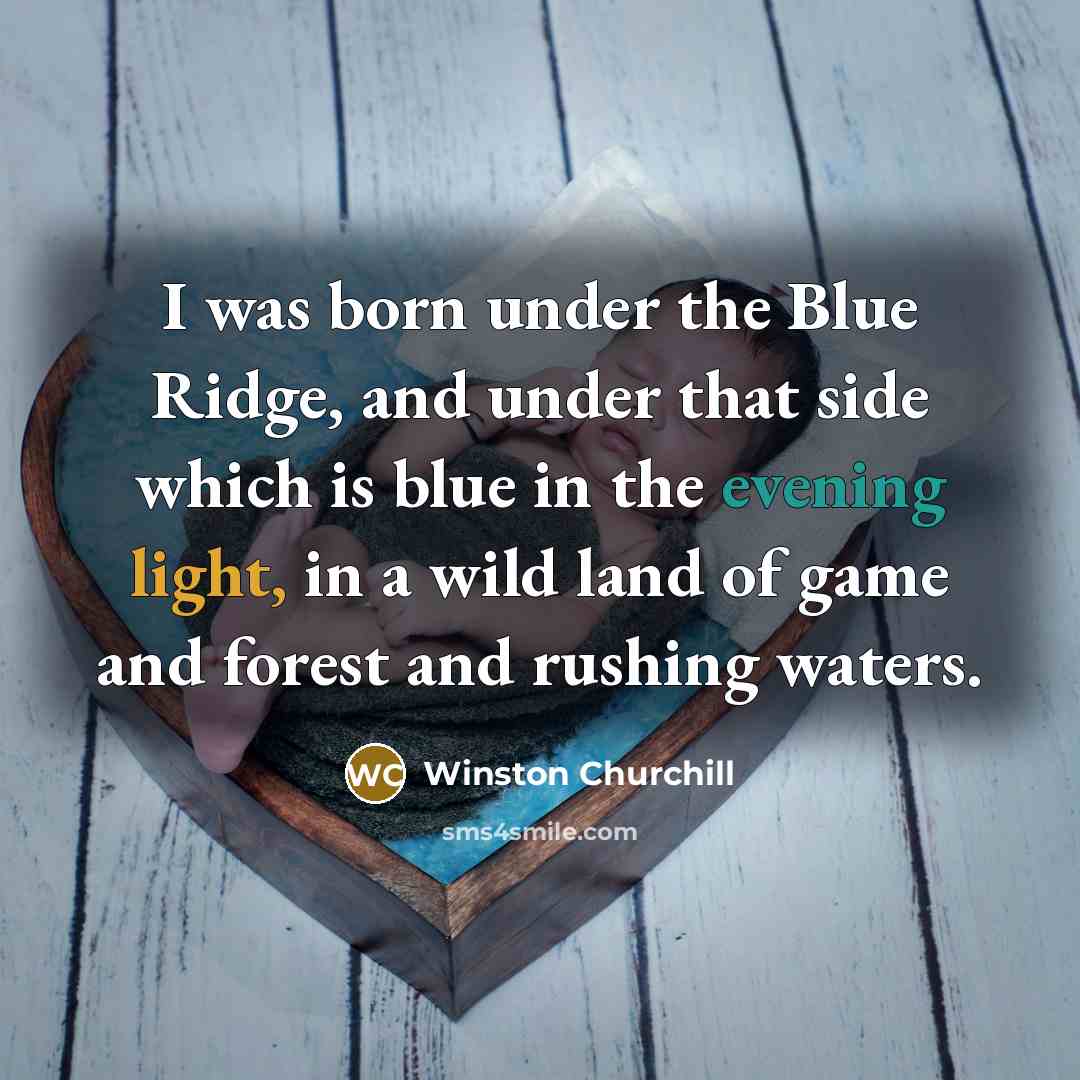 “I was born under the Blue Ridge, and under that side which is blue in the evening light, in a wild land of game and forest and rushing waters.” quote by Winston Churchill