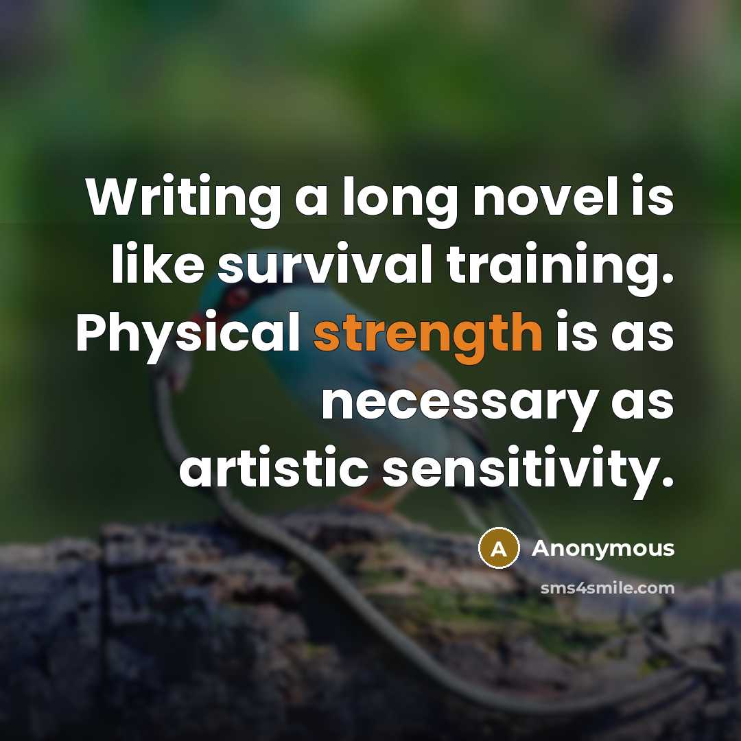 “Writing a long novel is like survival training. Physical strength is as necessary as artistic sensitivity.” quote by Anonymous