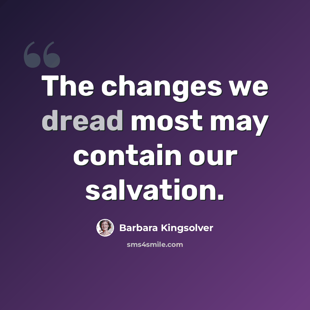 “The changes we dread most may contain our salvation.” quote by Barbara Kingsolver