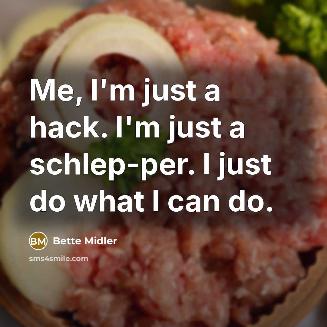 “Me, I'm just a hack. I'm just a schlep-per. I just do what I can do.” quote by Bette Midler