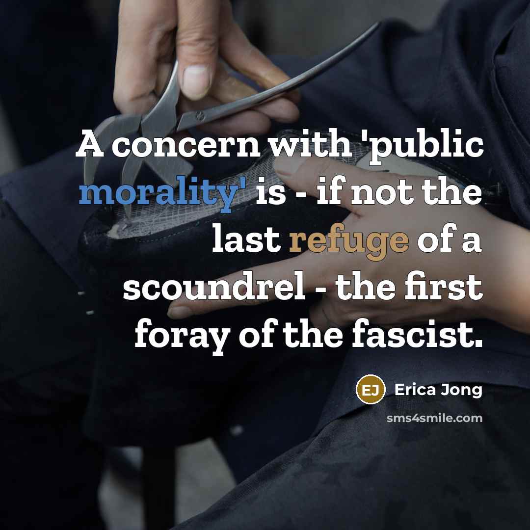 “A concern with 'public morality' is - if not the last refuge of a scoundrel - the first foray of the fascist.” quote by Erica Jong