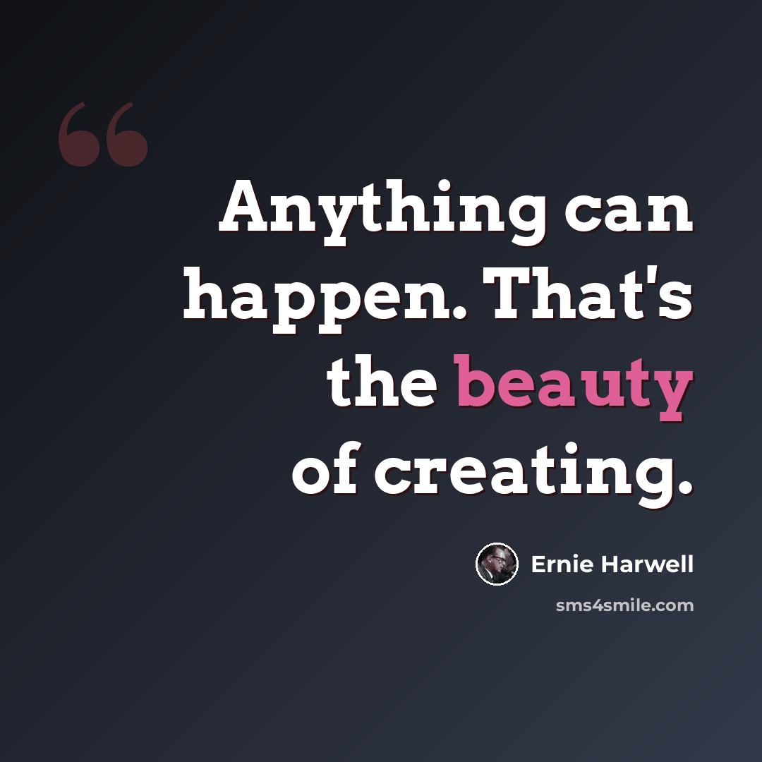 “Anything can happen. That's the beauty of creating.” quote by Ernie Harwell