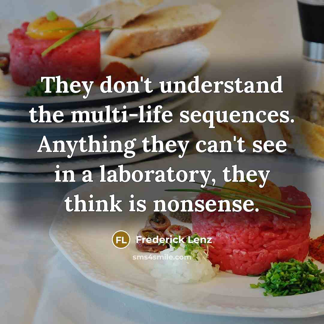 “They don't understand the multi-life sequences. Anything they can't see in a laboratory, they think is nonsense.” quote by Frederick Lenz