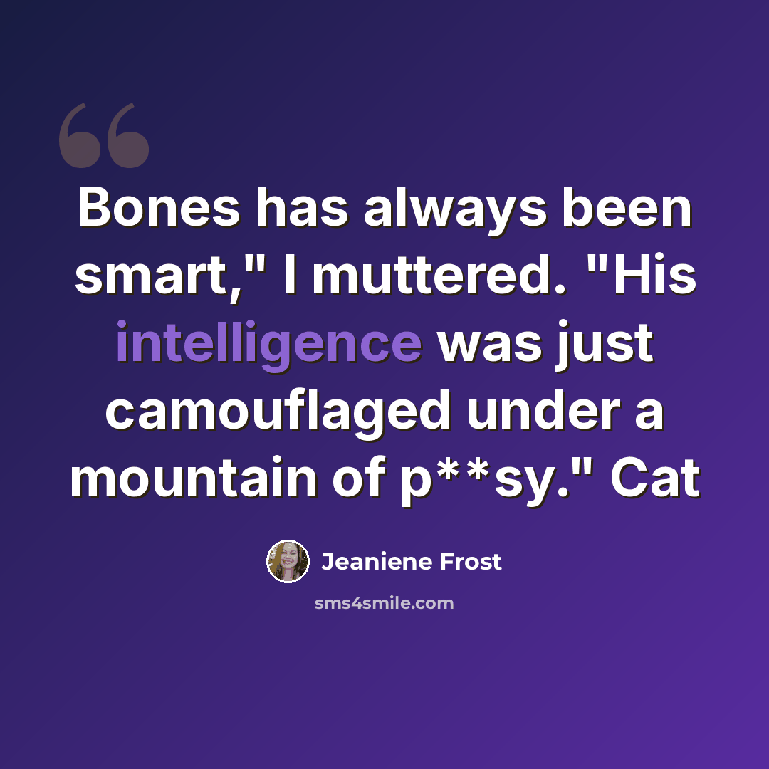 “Bones has always been smart," I muttered. "His intelligence was just camouflaged under a mountain of p**sy." Cat” quote by Jeaniene Frost