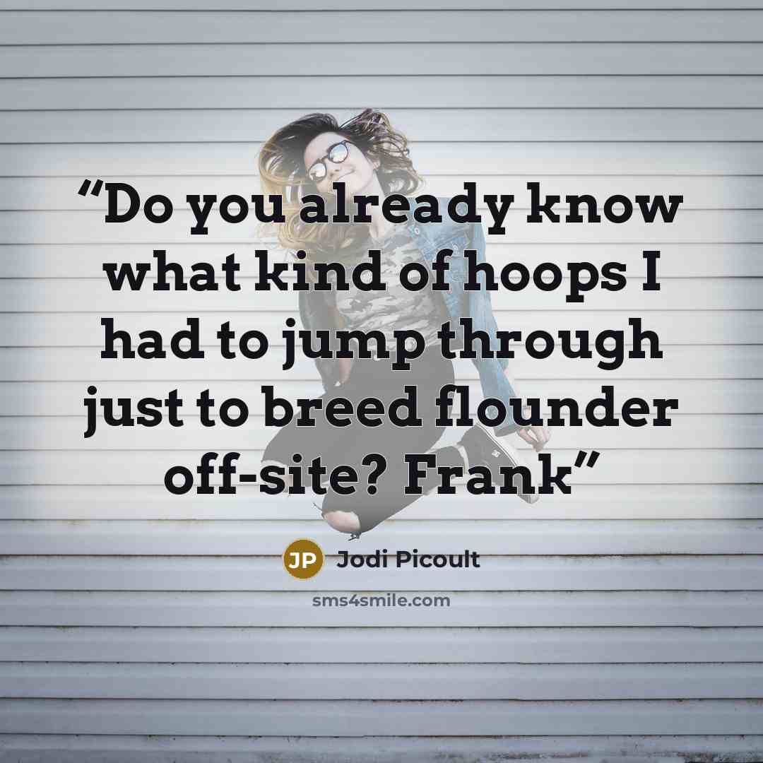 “Do you already know what kind of hoops I had to jump through just to breed flounder off-site? Frank” quote by Jodi Picoult