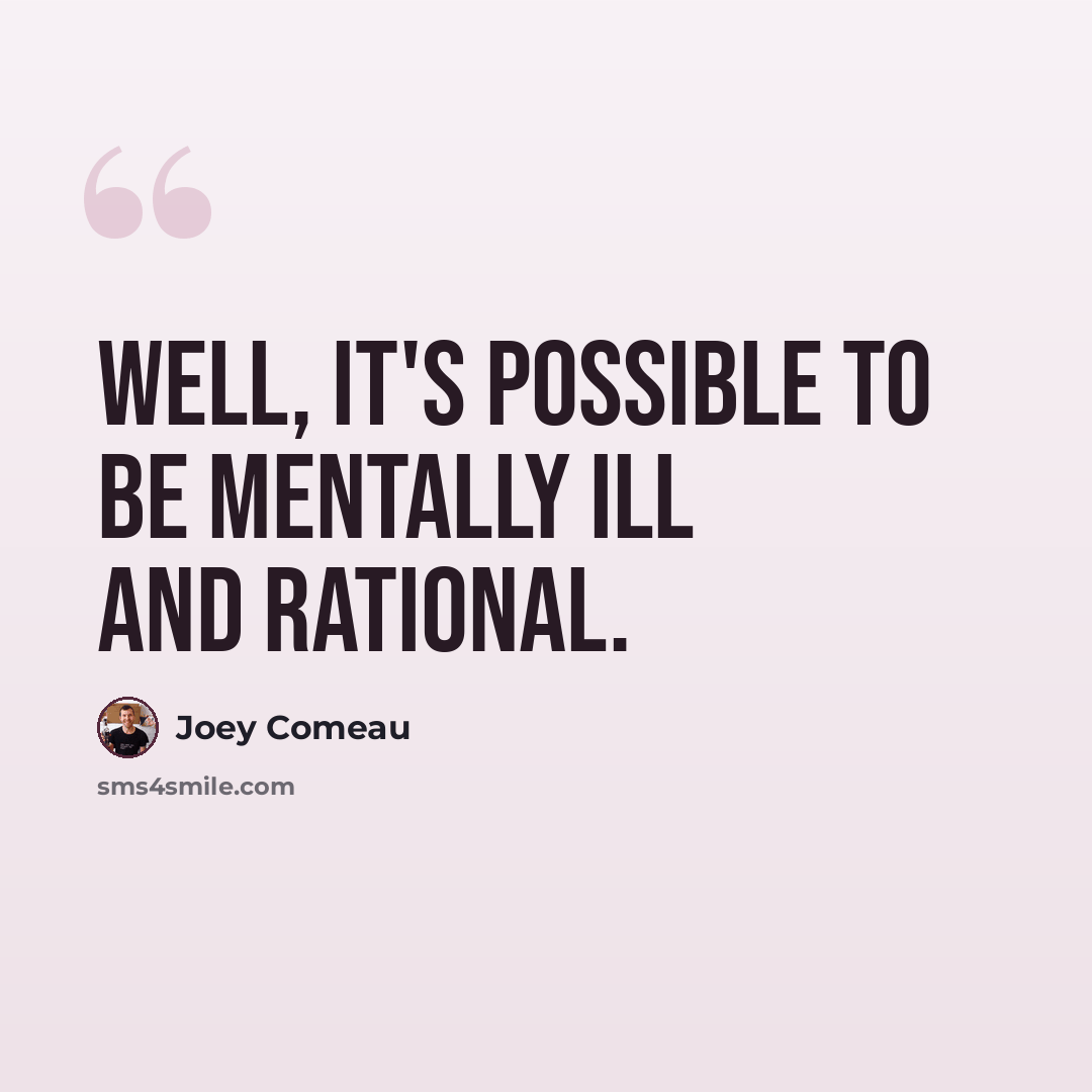 “Well, it's possible to be mentally ill and rational.” quote by Joey Comeau