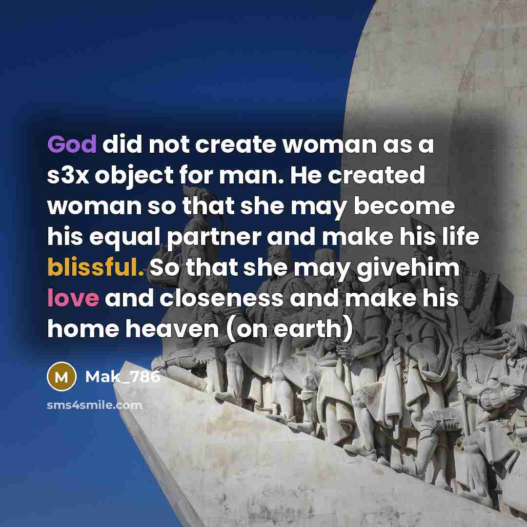 “God did not create woman as a s3x object for man. He created woman so that she may become his equal partner and make his life blissful. So that she may givehim love and closeness and make his home heaven (on earth)” quote by Mak_786