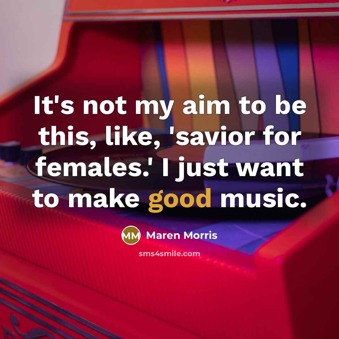 “It's not my aim to be this, like, 'savior for females.' I just want to make good music.” quote by Maren Morris