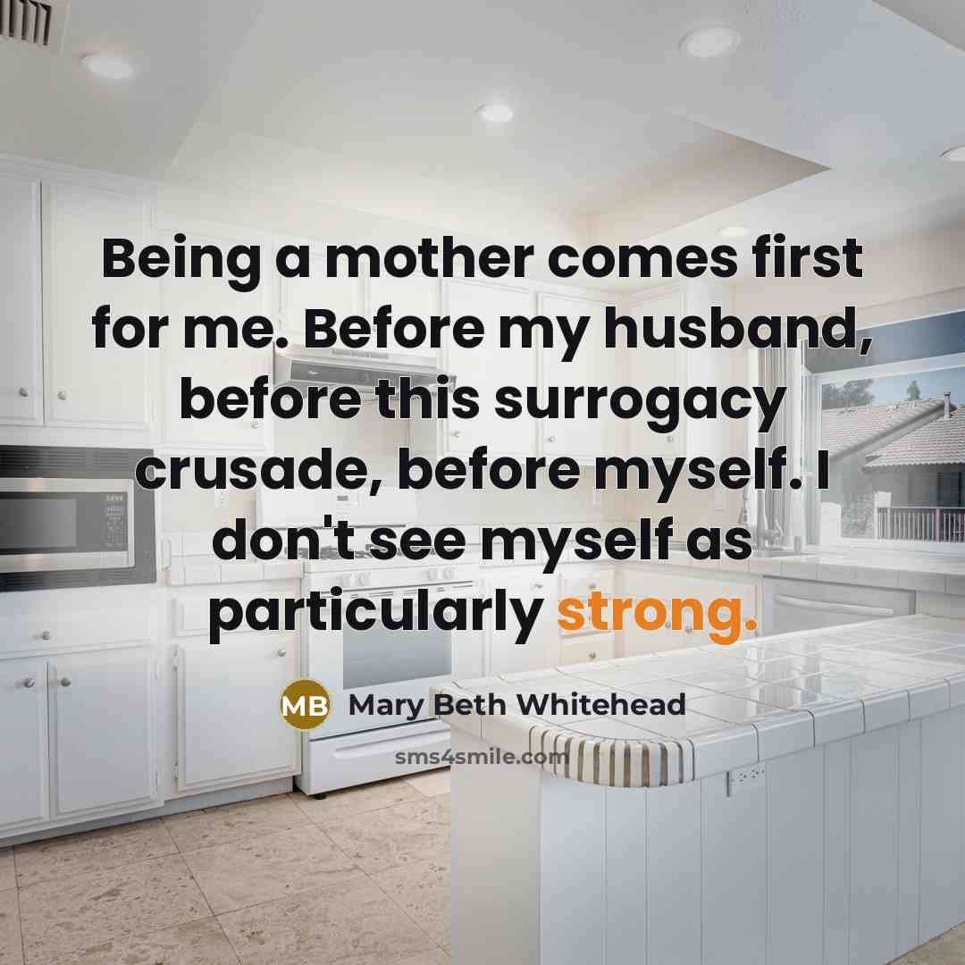 “Being a mother comes first for me. Before my husband, before this surrogacy crusade, before myself. I don't see myself as particularly strong.” quote by Mary Beth Whitehead