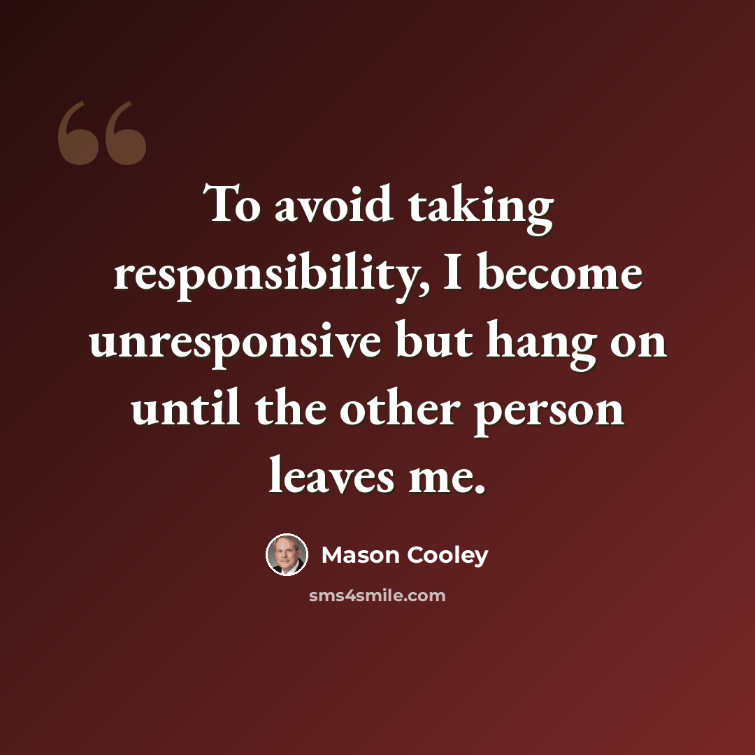 “To avoid taking responsibility, I become unresponsive but hang on until the other person leaves me.” quote by Mason Cooley
