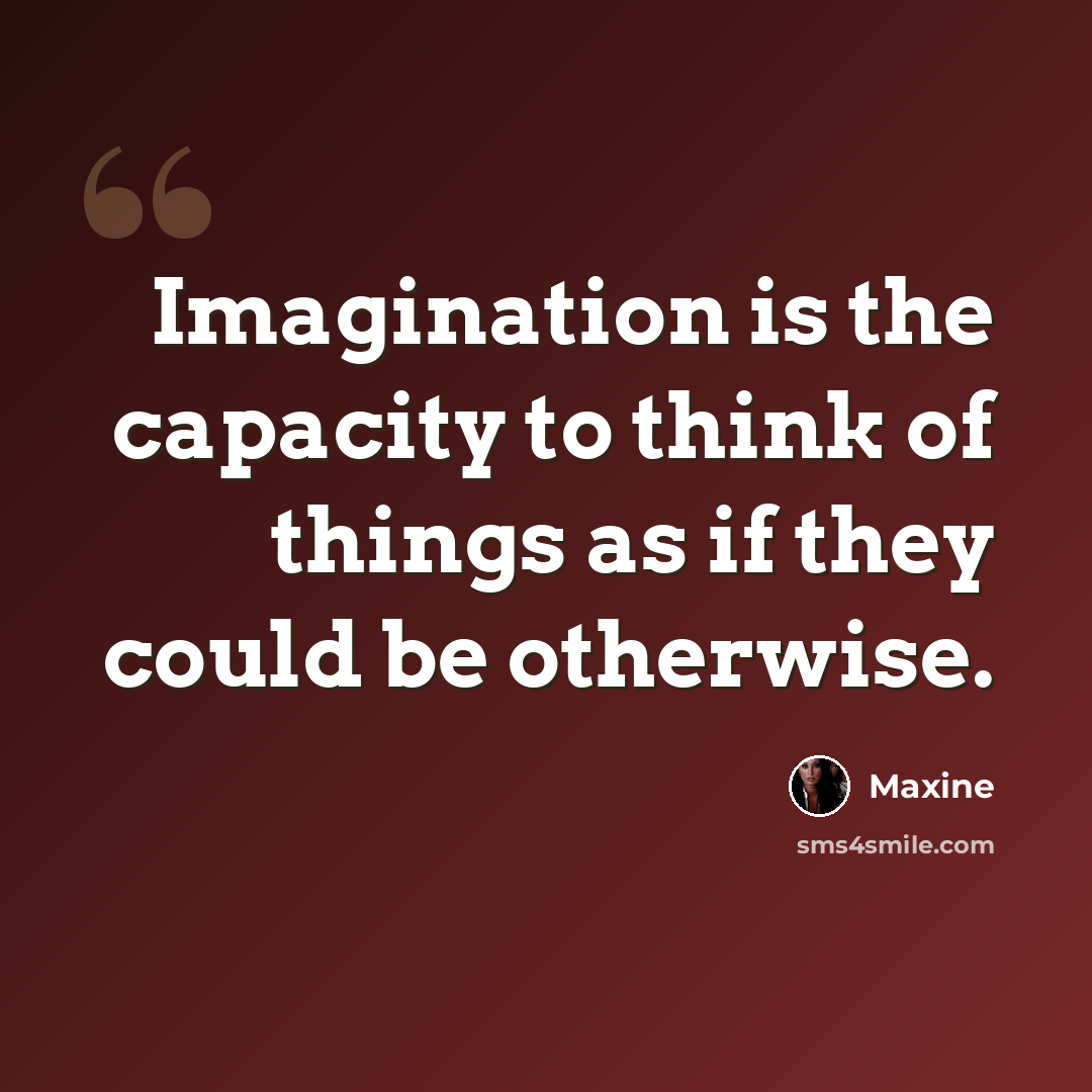 “Imagination is the capacity to think of things as if they could be otherwise.” quote by Maxine