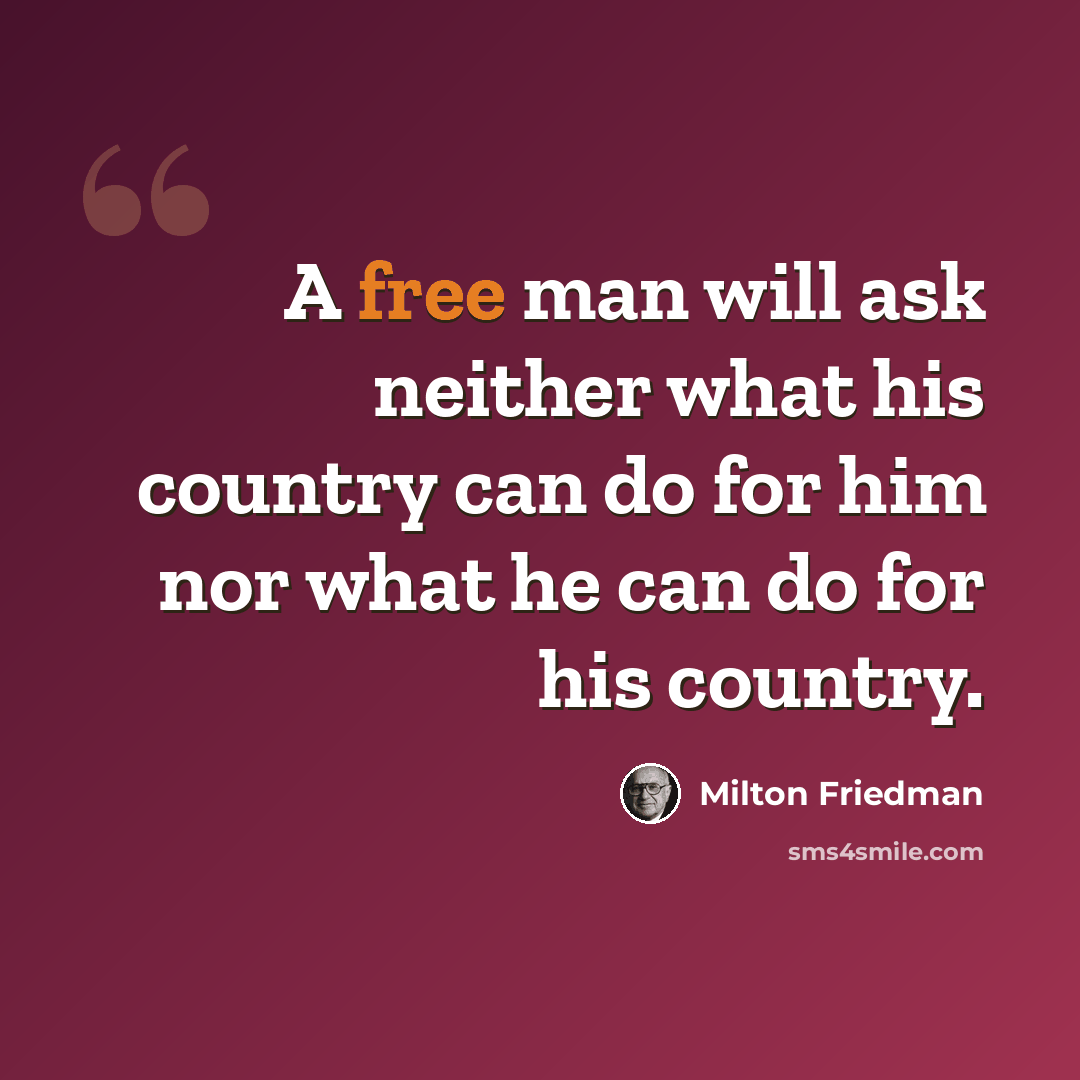 “A free man will ask neither what his country can do for him nor what he can do for his country.” quote by Milton Friedman