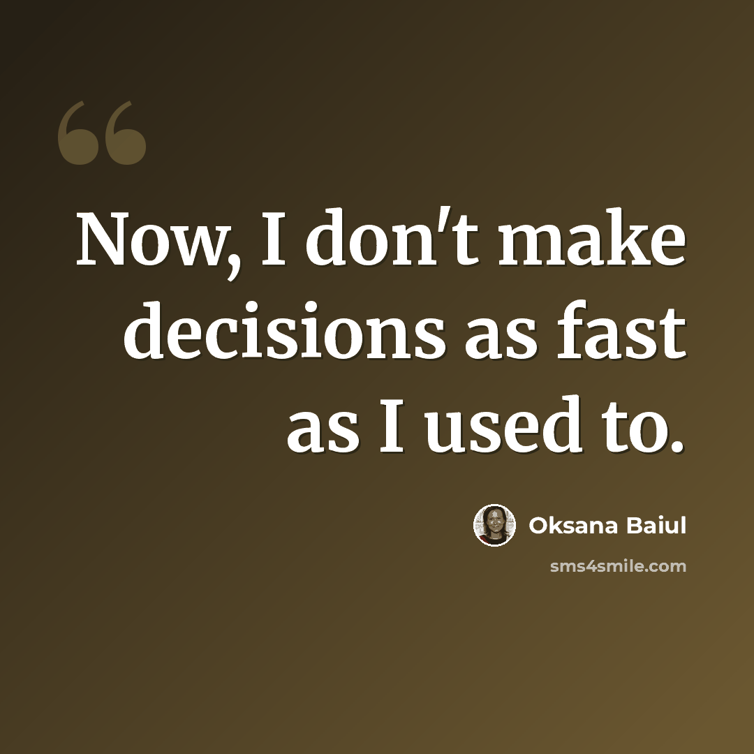 “Now, I don't make decisions as fast as I used to.” quote by Oksana Baiul
