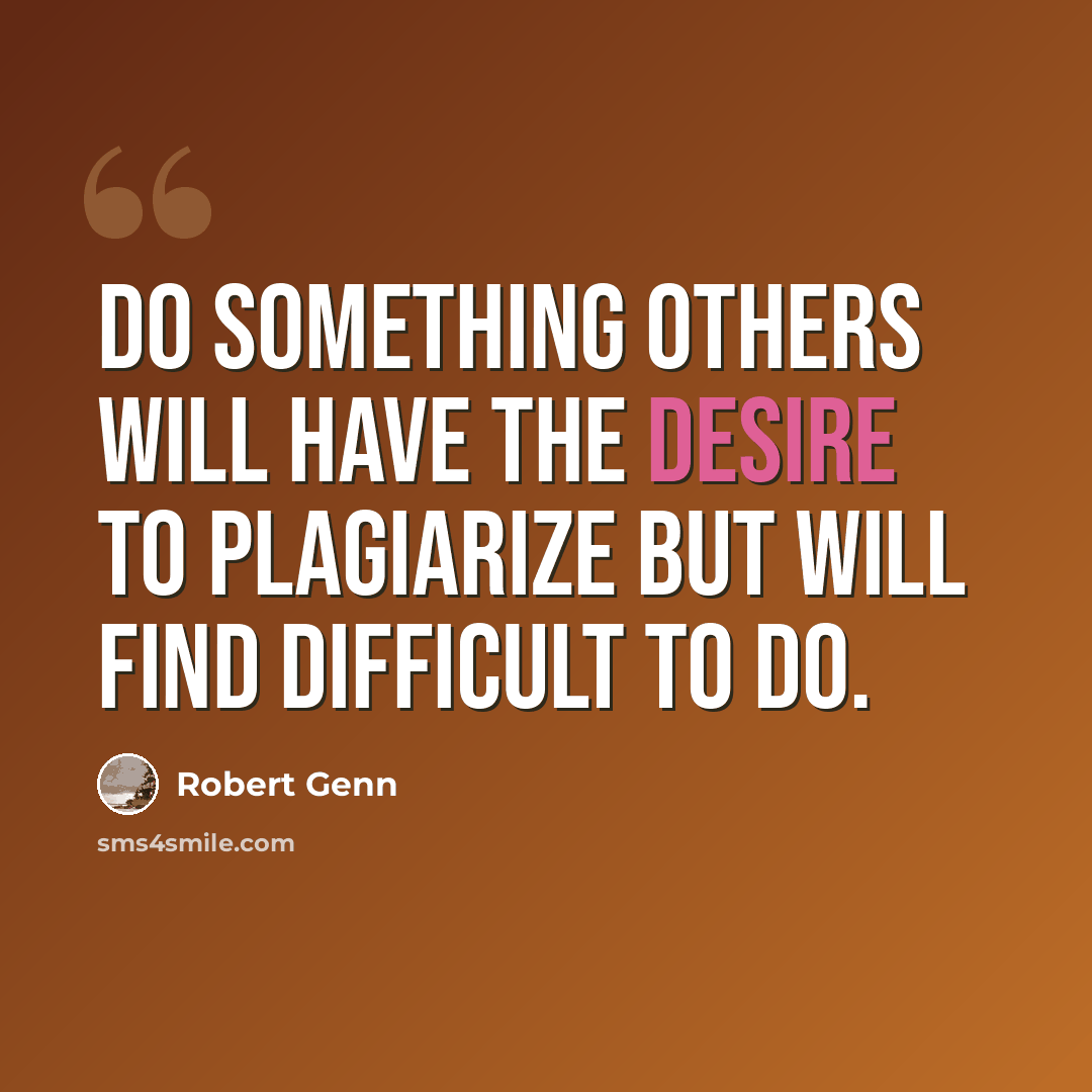“Do something others will have the desire to plagiarize but will find difficult to do.” quote by Robert Genn