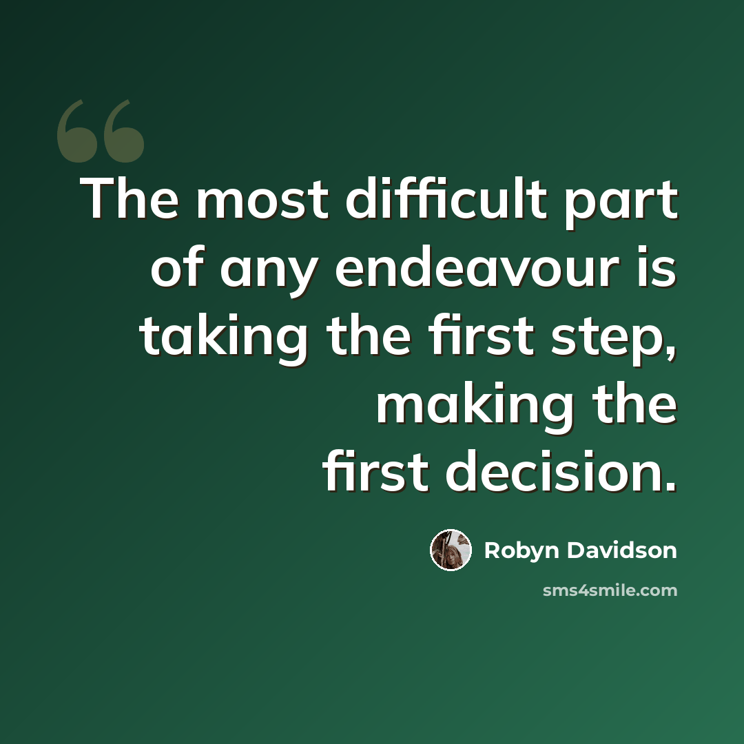 “The most difficult part of any endeavour is taking the first step, making the first decision.” quote by Robyn Davidson