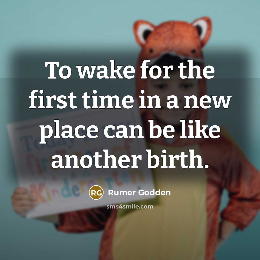 “To wake for the first time in a new place can be like another birth.” quote by Rumer Godden
