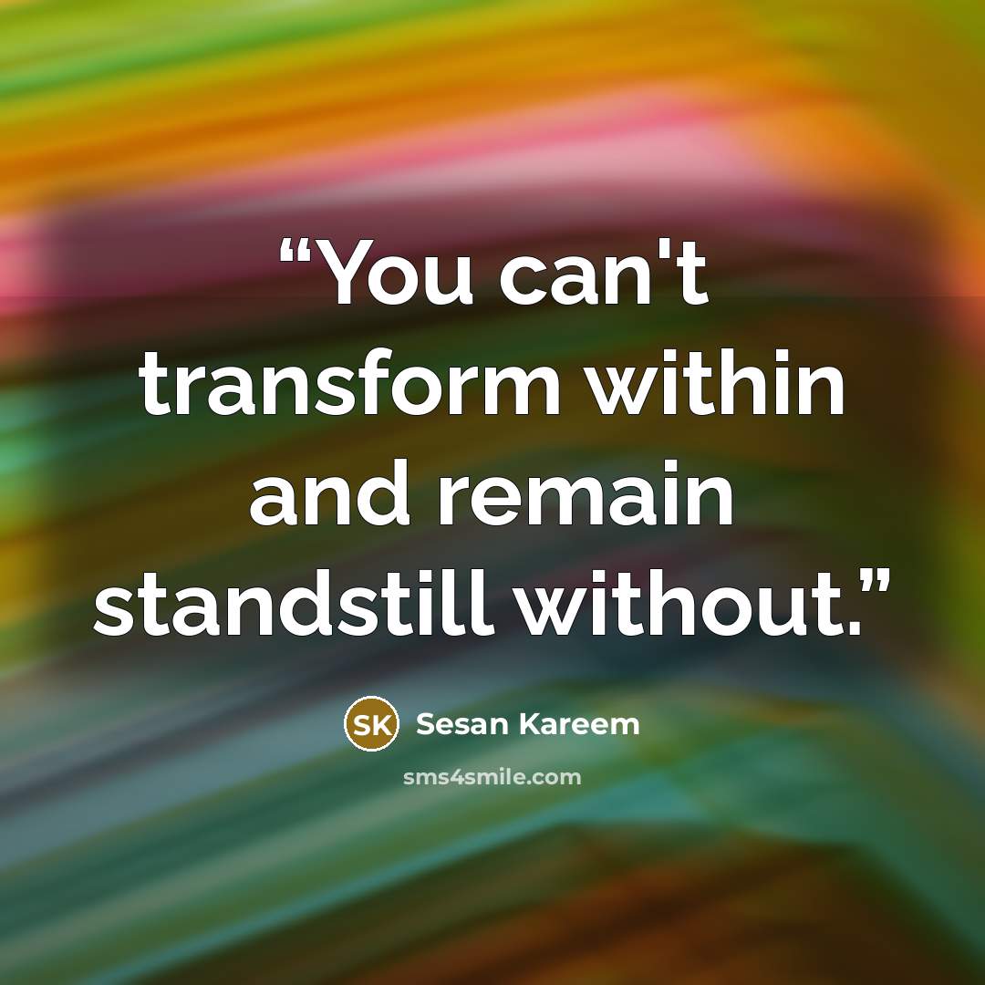 “You can't transform within and remain standstill without.” quote by Sesan Kareem
