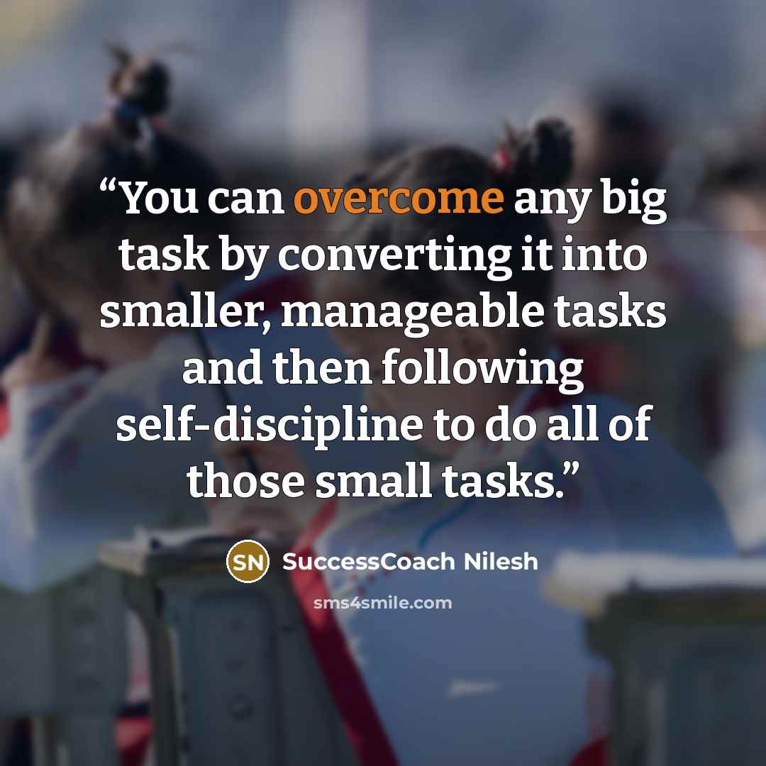 “You can overcome any big task by converting it into smaller, manageable tasks and then following self-discipline to do all of those small tasks.” quote by SuccessCoach Nilesh