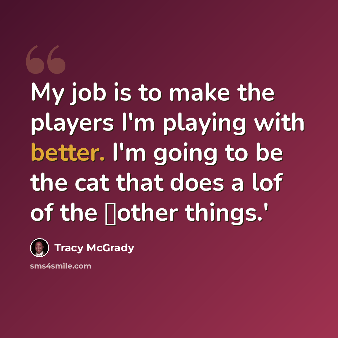 “My job is to make the players I'm playing with better. I'm going to be the cat that does a lof of the other things.'” quote by Tracy McGrady