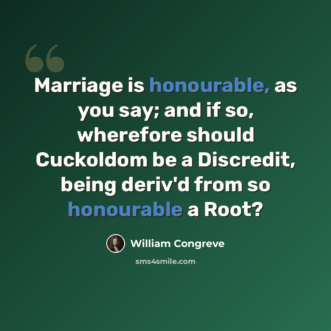 “Marriage is honourable, as you say; and if so, wherefore should Cuckoldom be a Discredit, being deriv'd from so honourable a Root?” quote by William Congreve
