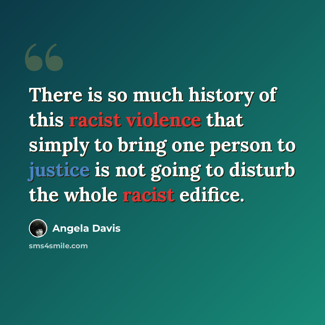 “There is so much history of this racist violence that simply to bring one person to justice is not going to disturb the whole racist edifice.” quote by Angela Davis