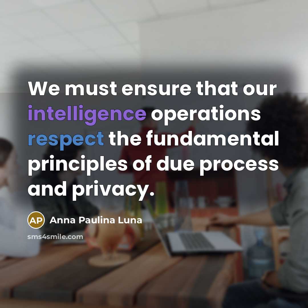 “We must ensure that our intelligence operations respect the fundamental principles of due process and privacy.” quote by Anna Paulina Luna