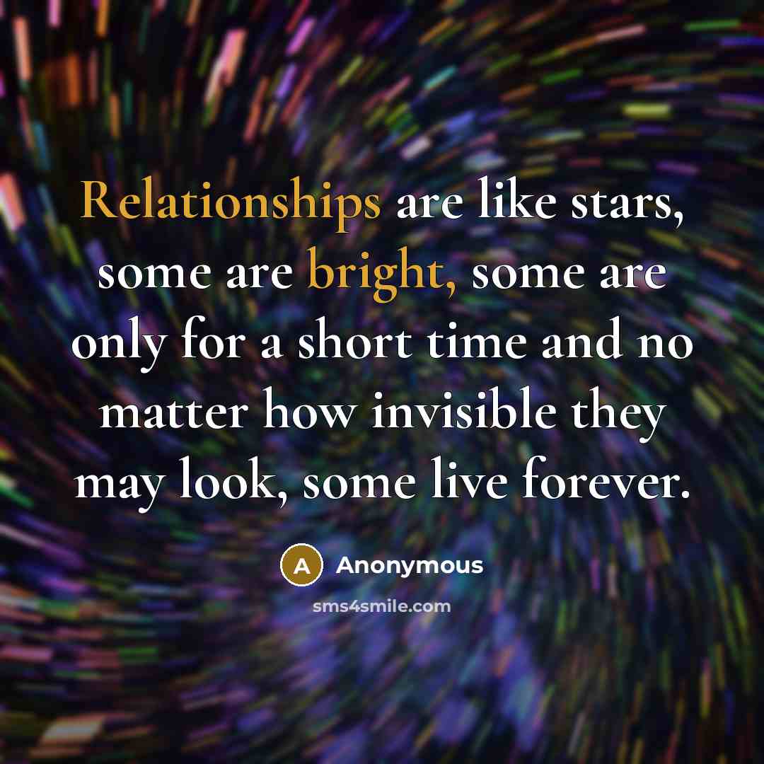 “Relationships are like stars, some are bright, some are only for a short time and no matter how invisible they may look, some live forever.” quote by Anonymous