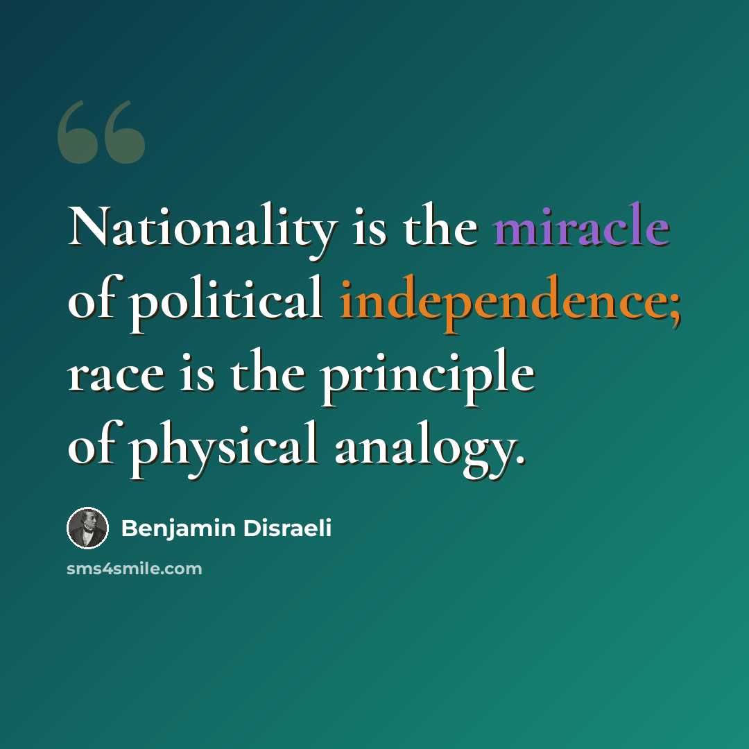 “Nationality is the miracle of political independence; race is the principle of physical analogy.” quote by Benjamin Disraeli