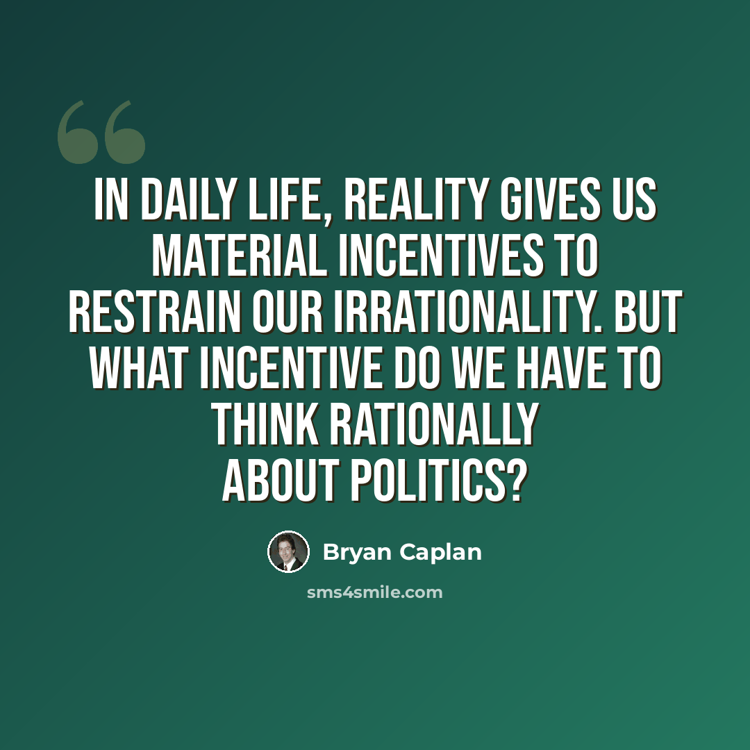 “In daily life, reality gives us material incentives to restrain our irrationality. But what incentive do we have to think rationally about politics?” quote by Bryan Caplan