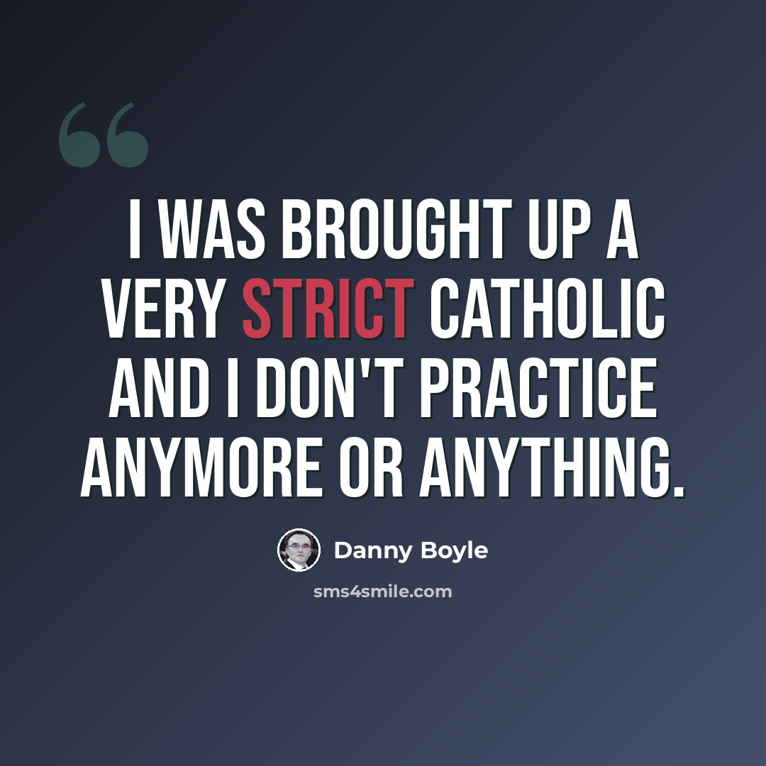 “I was brought up a very strict Catholic and I don't practice anymore or anything.” quote by Danny Boyle