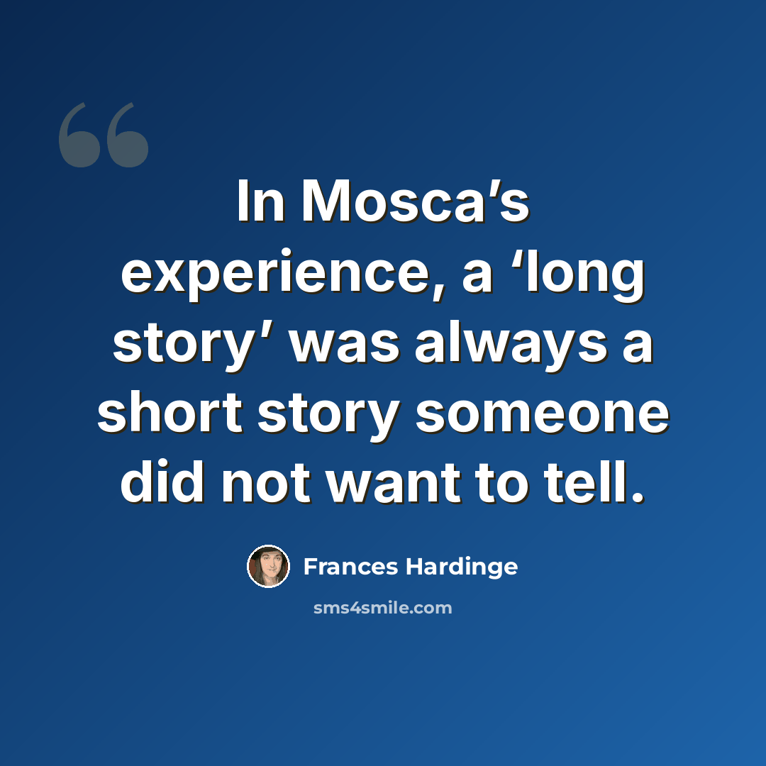 “In Mosca’s experience, a ‘long story’ was always a short story someone did not want to tell.” quote by Frances Hardinge