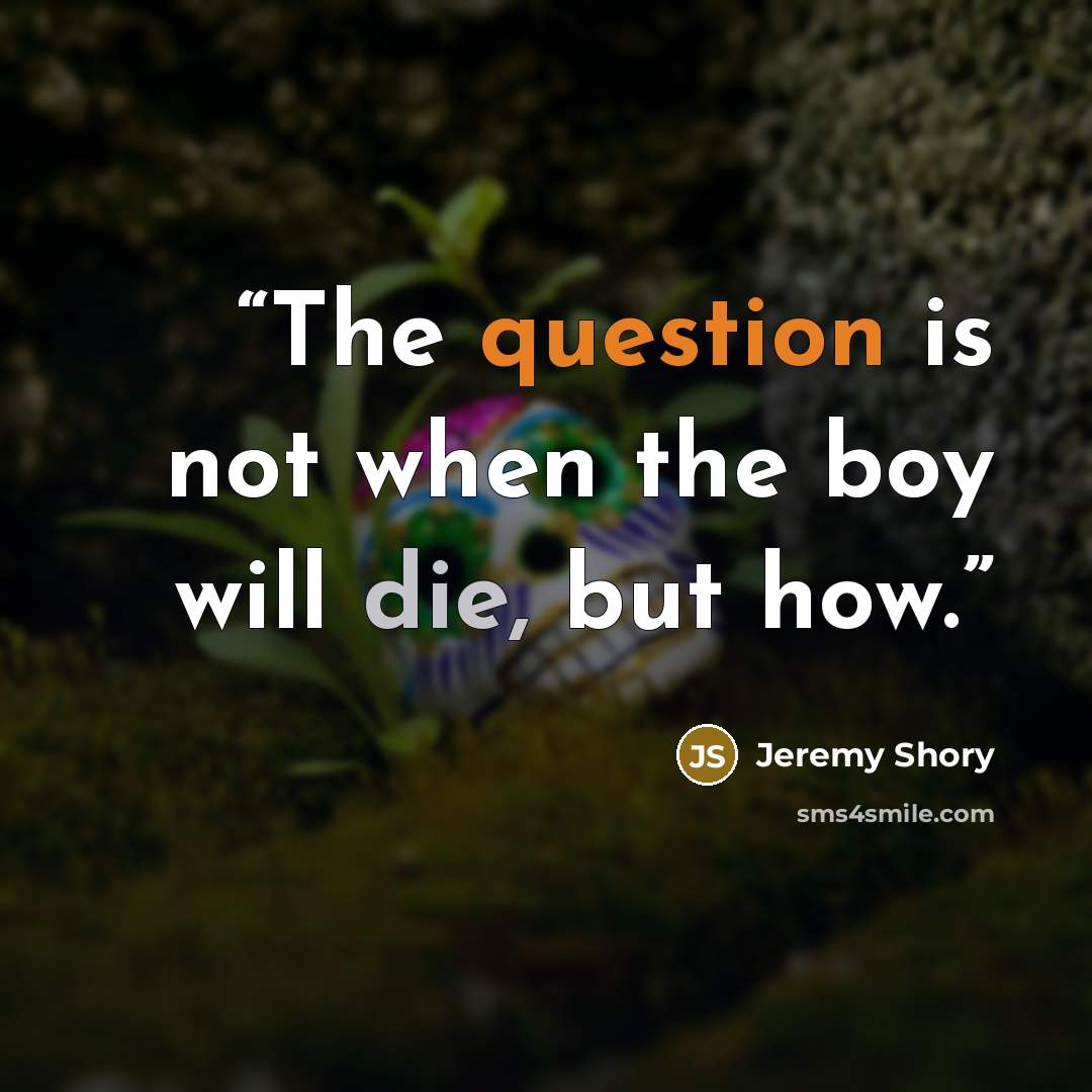 “The question is not when the boy will die, but how.” quote by Jeremy Shory